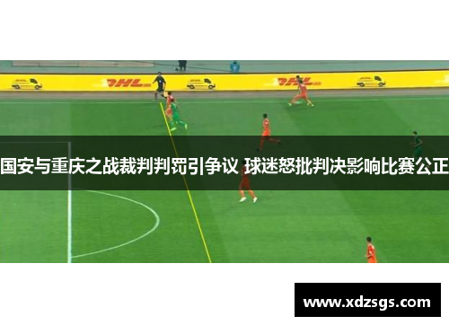 国安与重庆之战裁判判罚引争议 球迷怒批判决影响比赛公正