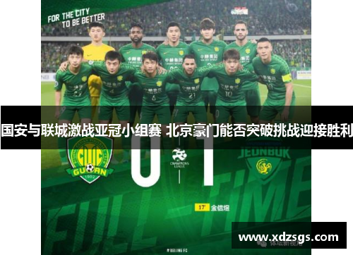 国安与联城激战亚冠小组赛 北京豪门能否突破挑战迎接胜利