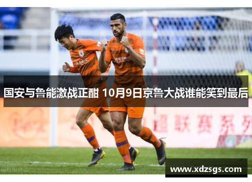 国安与鲁能激战正酣 10月9日京鲁大战谁能笑到最后