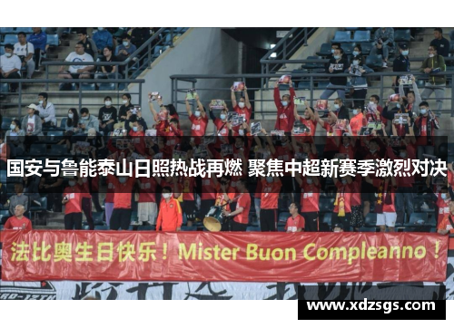 国安与鲁能泰山日照热战再燃 聚焦中超新赛季激烈对决