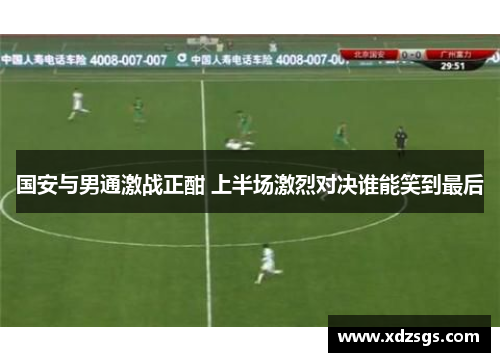 国安与男通激战正酣 上半场激烈对决谁能笑到最后