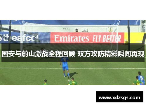 国安与蔚山激战全程回顾 双方攻防精彩瞬间再现