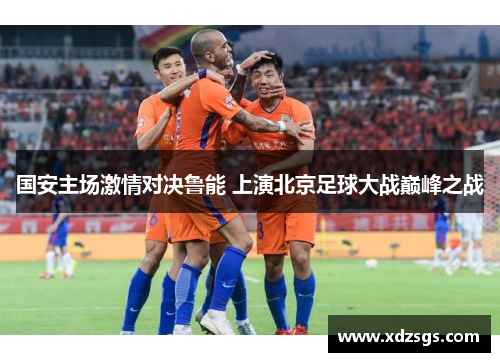 国安主场激情对决鲁能 上演北京足球大战巅峰之战