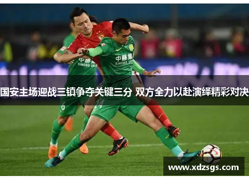 国安主场迎战三镇争夺关键三分 双方全力以赴演绎精彩对决