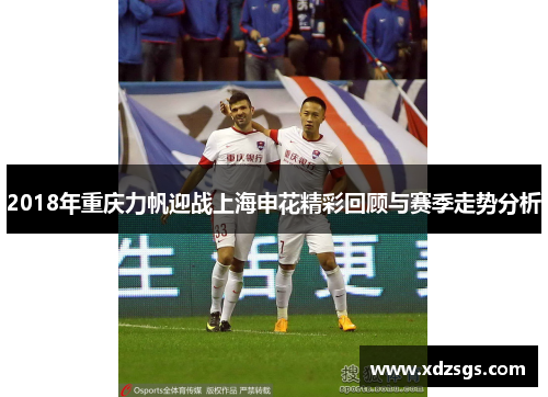 2018年重庆力帆迎战上海申花精彩回顾与赛季走势分析