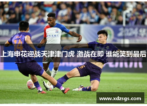 上海申花迎战天津津门虎 激战在即 谁能笑到最后
