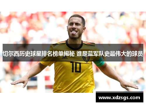 切尔西历史球星排名榜单揭秘 谁是蓝军队史最伟大的球员
