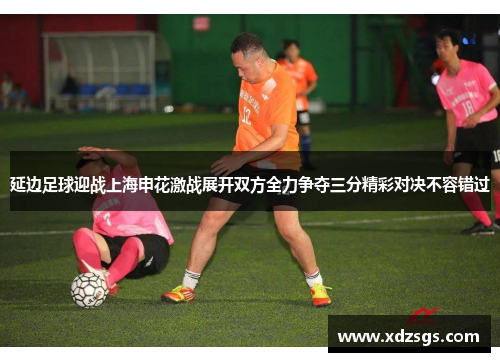 延边足球迎战上海申花激战展开双方全力争夺三分精彩对决不容错过