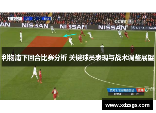 利物浦下回合比赛分析 关键球员表现与战术调整展望