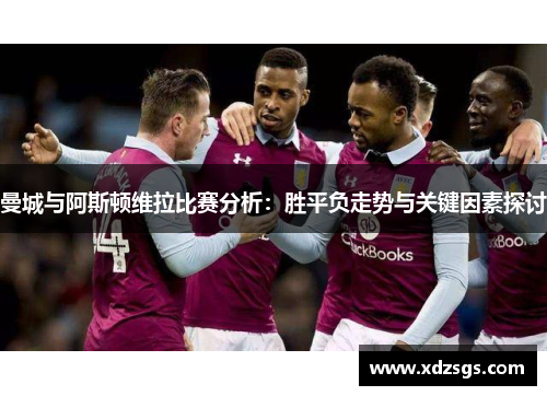 曼城与阿斯顿维拉比赛分析：胜平负走势与关键因素探讨