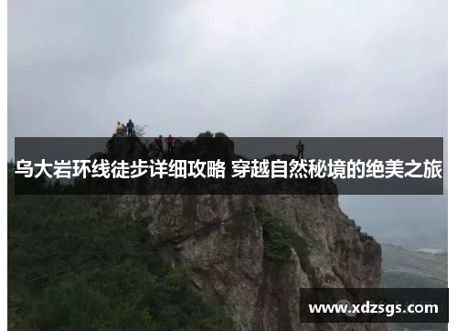 乌大岩环线徒步详细攻略 穿越自然秘境的绝美之旅