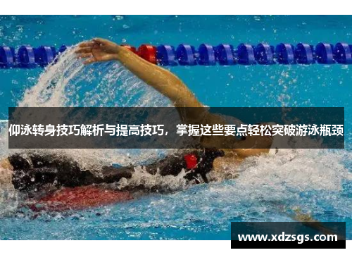 仰泳转身技巧解析与提高技巧，掌握这些要点轻松突破游泳瓶颈