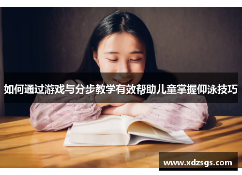 如何通过游戏与分步教学有效帮助儿童掌握仰泳技巧