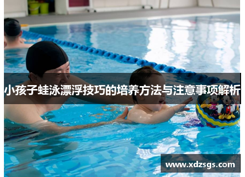 小孩子蛙泳漂浮技巧的培养方法与注意事项解析