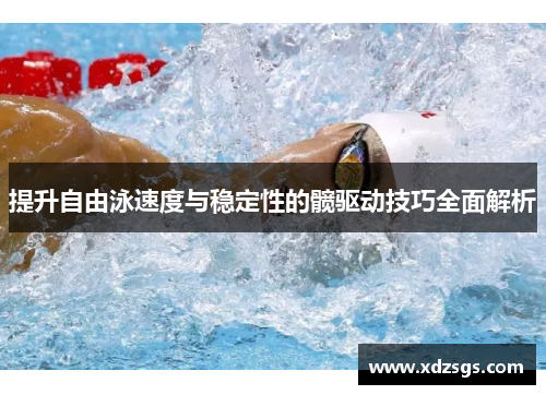 提升自由泳速度与稳定性的髋驱动技巧全面解析