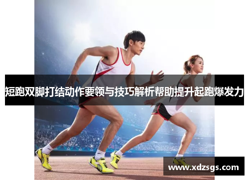 短跑双脚打结动作要领与技巧解析帮助提升起跑爆发力