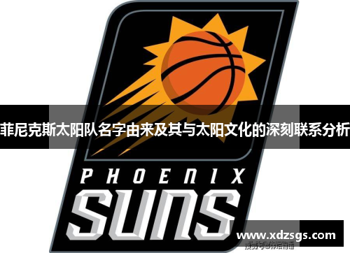 菲尼克斯太阳队名字由来及其与太阳文化的深刻联系分析