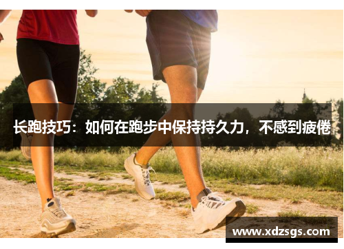 长跑技巧：如何在跑步中保持持久力，不感到疲倦