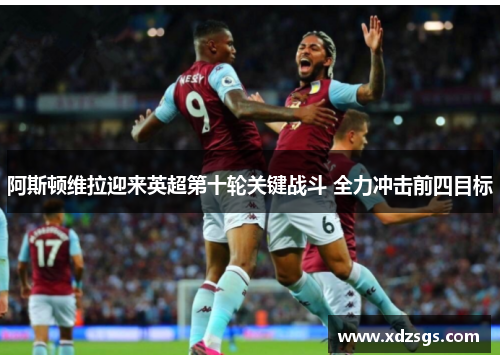 阿斯顿维拉迎来英超第十轮关键战斗 全力冲击前四目标